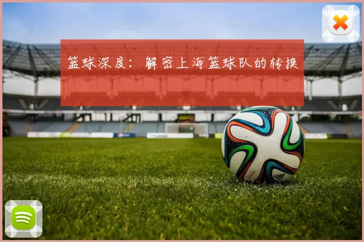 篮球深度：解密上海篮球队的转换
