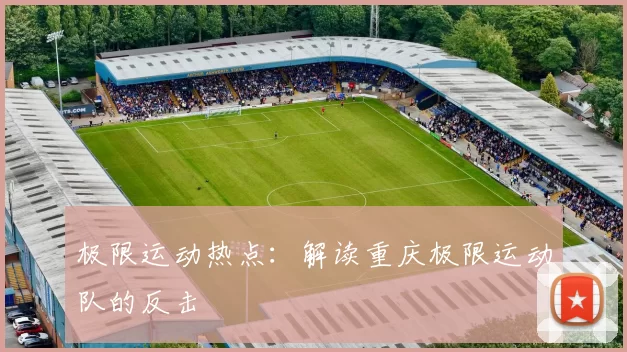 极限运动热点：解读重庆极限运动队的反击