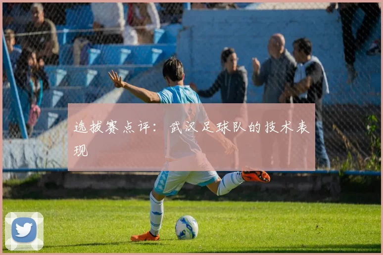 选拔赛点评：武汉足球队的技术表现
