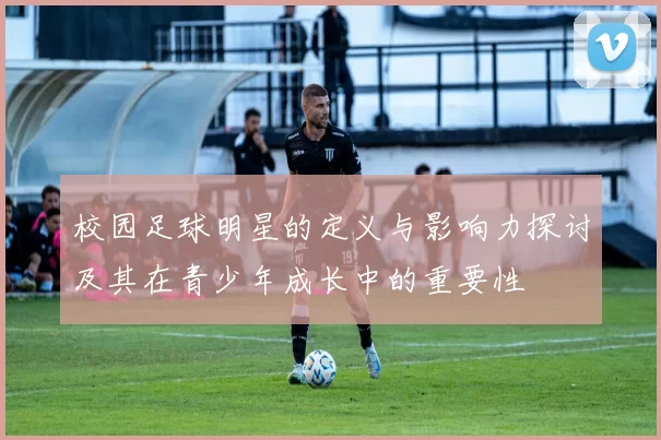 校园足球明星的定义与影响力探讨及其在青少年成长中的重要性
